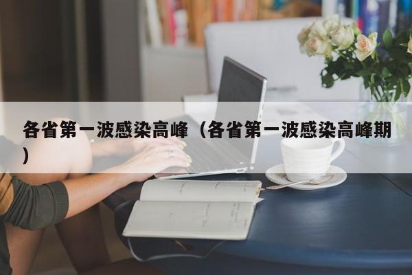 各省第一波感染高峰(各省第一波感染高峰期)