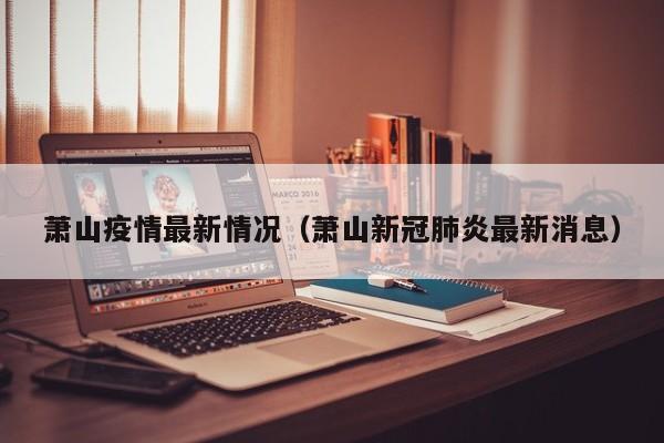 萧山疫情最新情况(萧山新冠肺炎最新消息)