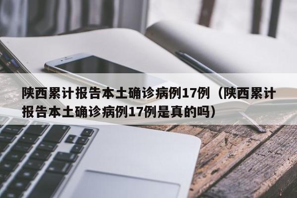 陕西累计报告本土确诊病例17例(陕西累计报告本土确诊病例17例是真的吗)
