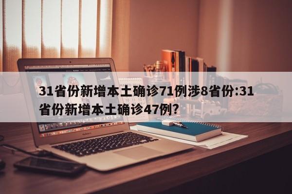 31省份新增本土确诊71例涉8省份:31省份新增本土确诊47例?