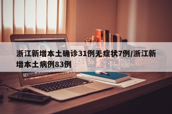 浙江新增本土确诊31例无症状7例/浙江新增本土病例83例