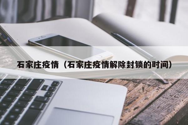 石家庄疫情(石家庄疫情解除封锁的时间)