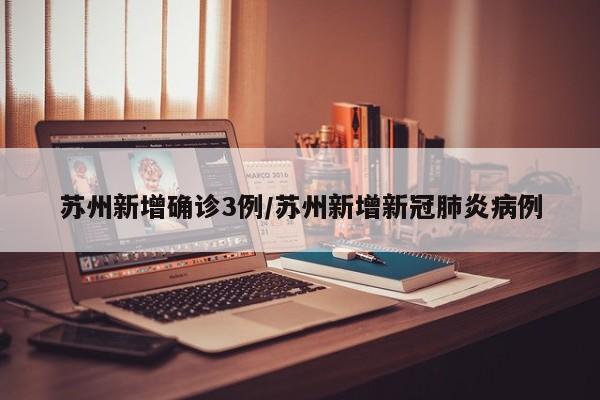 苏州新增确诊3例/苏州新增新冠肺炎病例