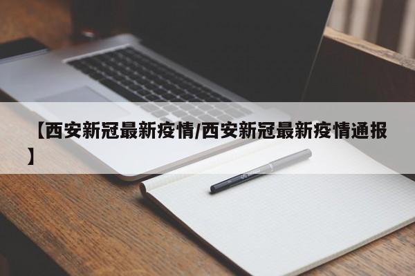 【西安新冠最新疫情/西安新冠最新疫情通报】