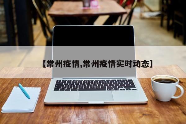 【常州疫情,常州疫情实时动态】