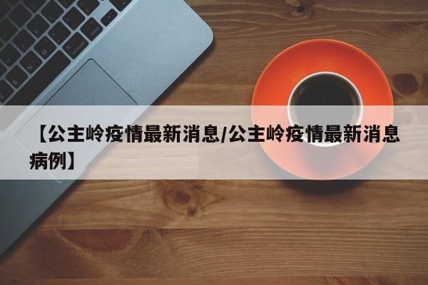 【公主岭疫情最新消息/公主岭疫情最新消息病例】