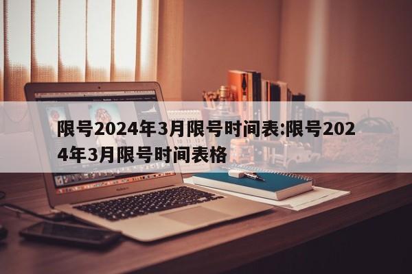 限号2024年3月限号时间表:限号2024年3月限号时间表格