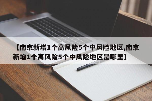 【南京新增1个高风险5个中风险地区,南京新增1个高风险5个中风险地区是哪里】