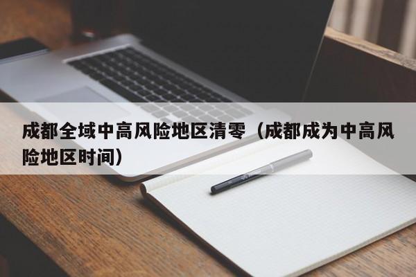 成都全域中高风险地区清零(成都成为中高风险地区时间)