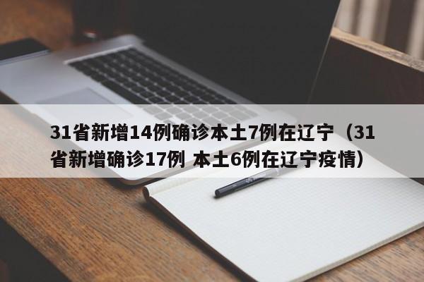 31省新增14例确诊本土7例在辽宁(31省新增确诊17例 本土6例在辽宁疫情)