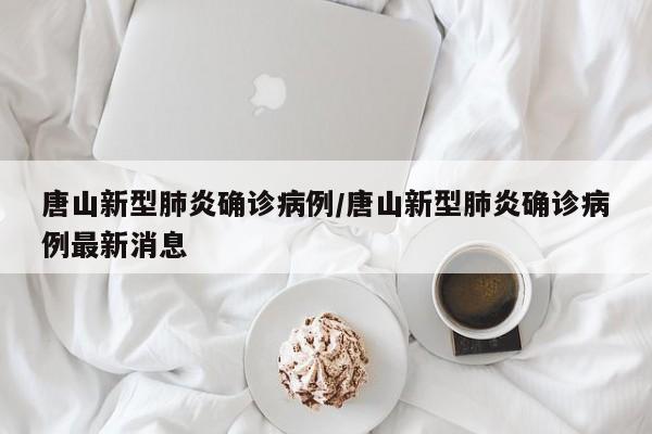 唐山新型肺炎确诊病例/唐山新型肺炎确诊病例最新消息