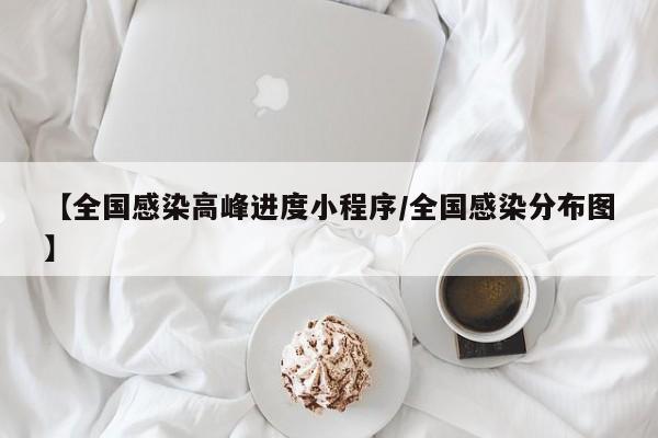 【全国感染高峰进度小程序/全国感染分布图】