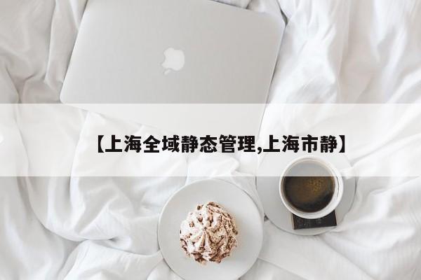 【上海全域静态管理,上海市静】