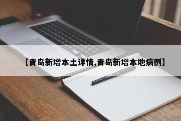 【青岛新增本土详情,青岛新增本地病例】