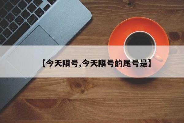 【今天限号,今天限号的尾号是】