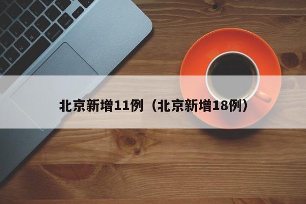 北京新增11例(北京新增18例)