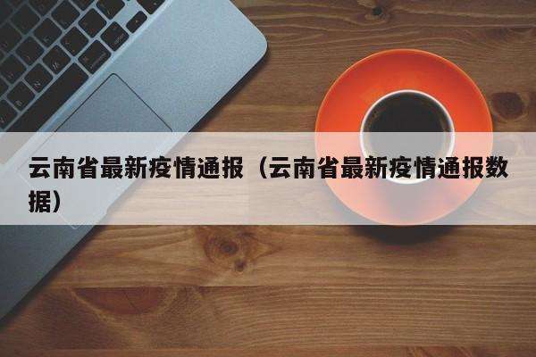 云南省最新疫情通报(云南省最新疫情通报数据)
