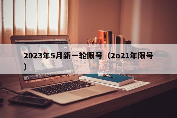 2023年5月新一轮限号(2o21年限号)