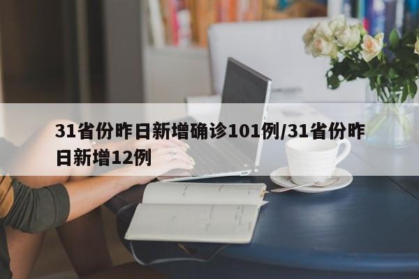 31省份昨日新增确诊101例/31省份昨日新增12例