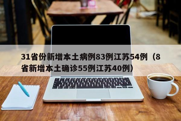 31省份新增本土病例83例江苏54例(8省新增本土确诊55例江苏40例)