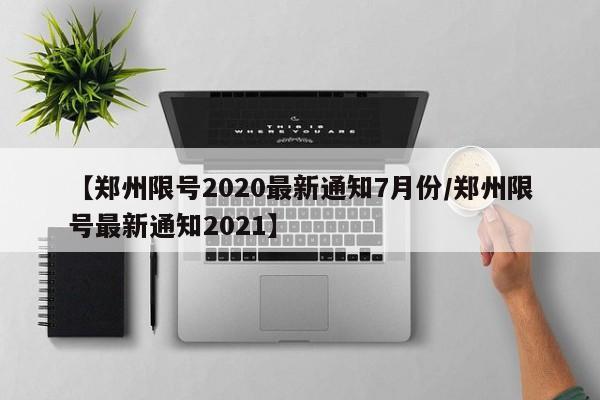 【郑州限号2020最新通知7月份/郑州限号最新通知2021】