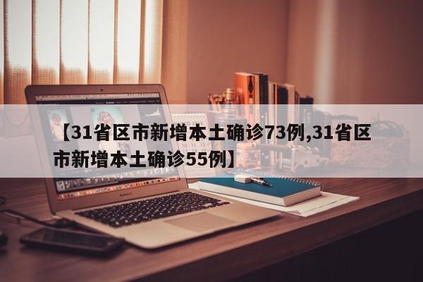 【31省区市新增本土确诊73例,31省区市新增本土确诊55例】