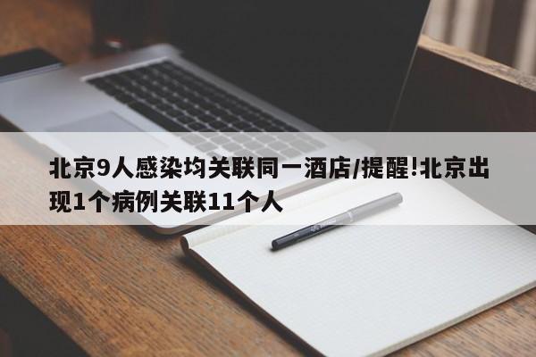 北京9人感染均关联同一酒店/提醒!北京出现1个病例关联11个人