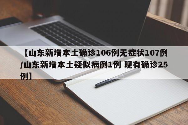 【山东新增本土确诊106例无症状107例/山东新增本土疑似病例1例 现有确诊25例】