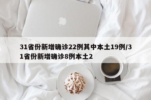 31省份新增确诊22例其中本土19例/31省份新增确诊8例本土2