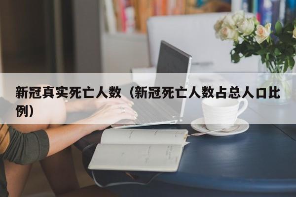 新冠真实死亡人数(新冠死亡人数占总人口比例)