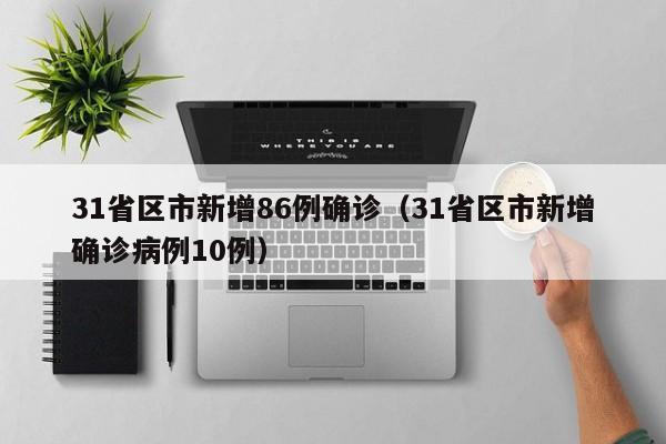 31省区市新增86例确诊(31省区市新增确诊病例10例)