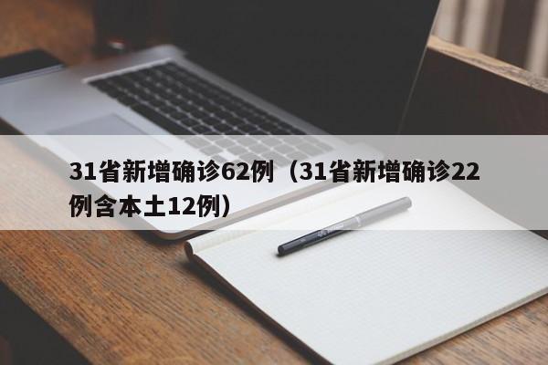31省新增确诊62例(31省新增确诊22例含本土12例)