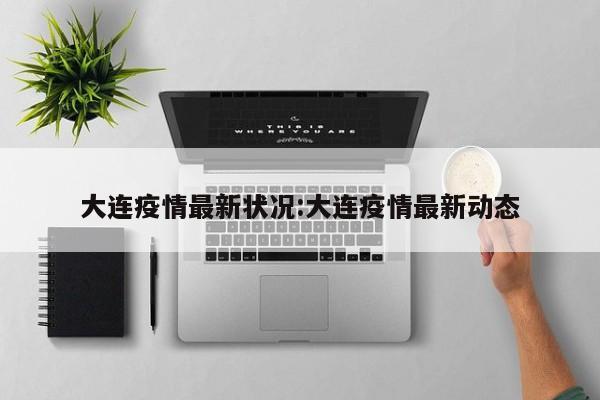 大连疫情最新状况:大连疫情最新动态