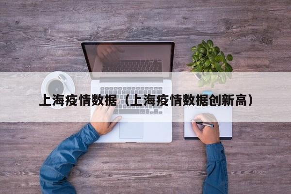 上海疫情数据(上海疫情数据创新高)