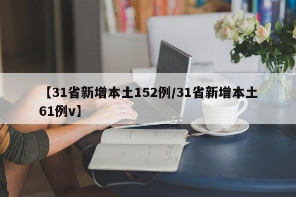 【31省新增本土152例/31省新增本土61例v】