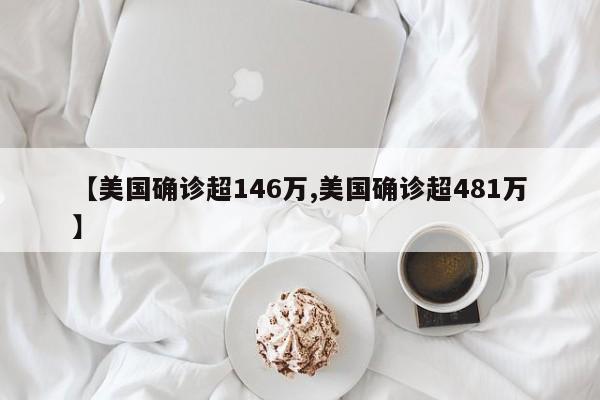 【美国确诊超146万,美国确诊超481万】