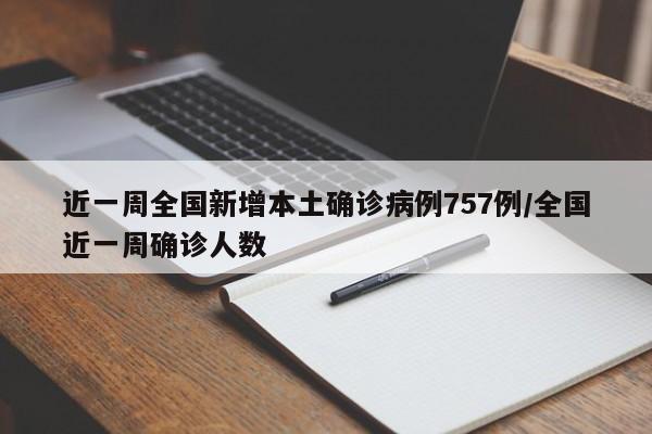 近一周全国新增本土确诊病例757例/全国近一周确诊人数