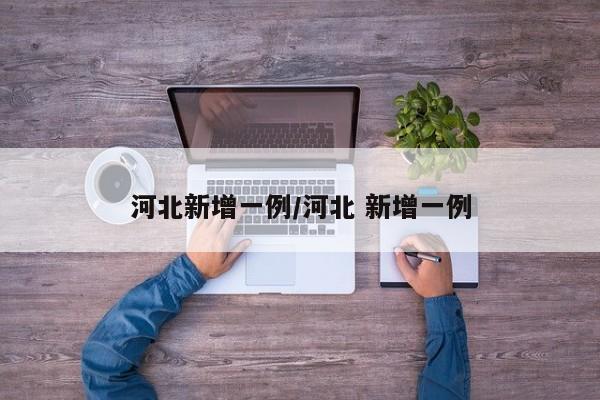 河北新增一例/河北 新增一例