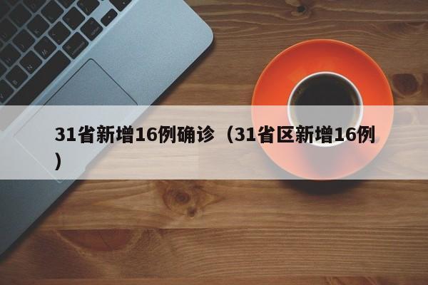 31省新增16例确诊(31省区新增16例)