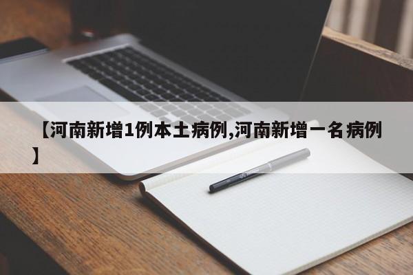 【河南新增1例本土病例,河南新增一名病例】