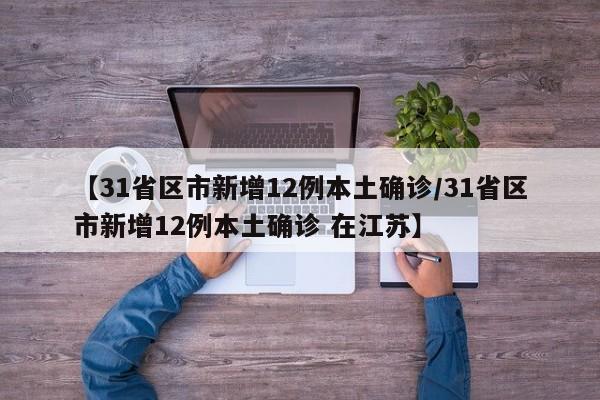 【31省区市新增12例本土确诊/31省区市新增12例本土确诊 在江苏】