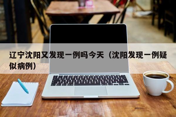 辽宁沈阳又发现一例吗今天(沈阳发现一例疑似病例)