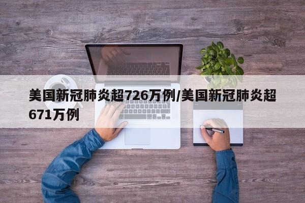 美国新冠肺炎超726万例/美国新冠肺炎超671万例