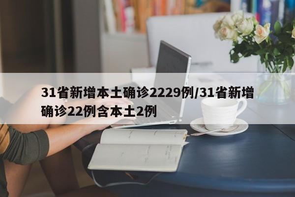 31省新增本土确诊2229例/31省新增确诊22例含本土2例