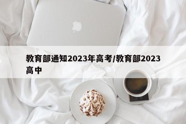 教育部通知2023年高考/教育部2023高中