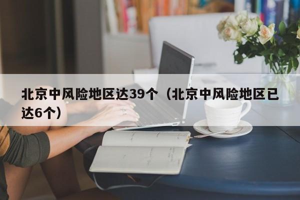 北京中风险地区达39个(北京中风险地区已达6个)