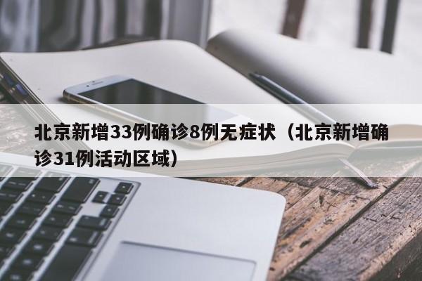 北京新增33例确诊8例无症状(北京新增确诊31例活动区域)