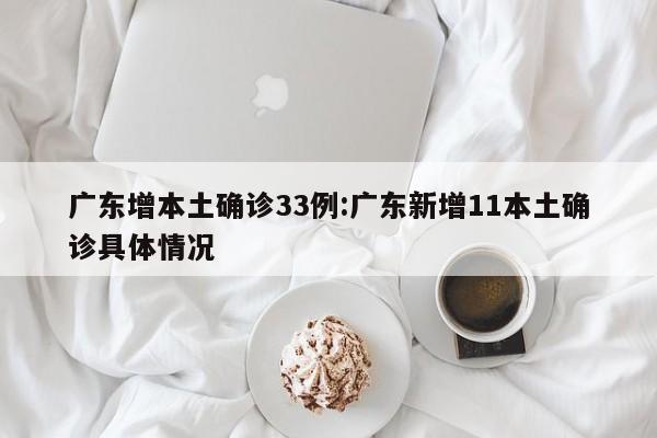 广东增本土确诊33例:广东新增11本土确诊具体情况