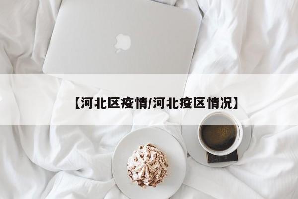 【河北区疫情/河北疫区情况】