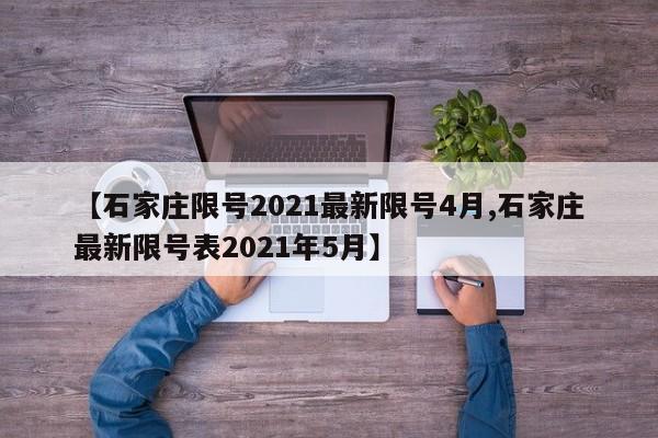 【石家庄限号2021最新限号4月,石家庄最新限号表2021年5月】